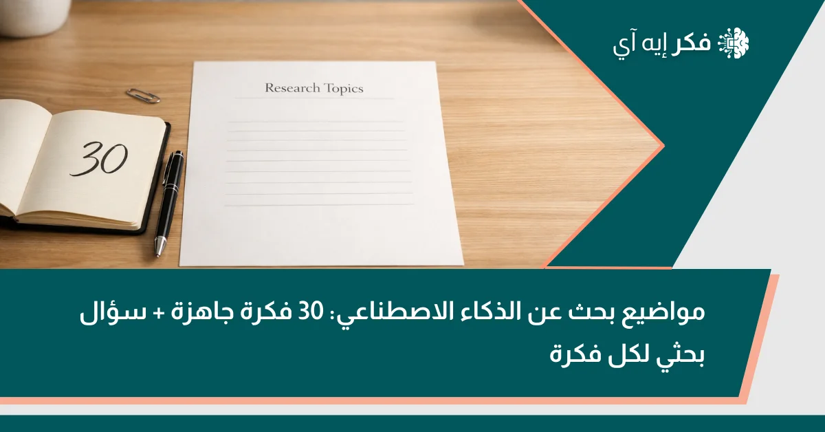 مكتب دراسة عصري مع ورقة بعنوان “Research Topics” ودفتر يظهر الرقم 30 وقلم، مع عنوان عربي: مواضيع بحث عن الذكاء الاصطناعي: 30 فكرة جاهزة + سؤال بحثي لكل فكرة.